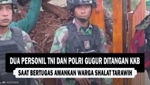 VIDEO : Dua Personil TNI dan Polri Gugur Ditangan KKB, Saat Bertugas Amankan Warga Shalat Tarawih