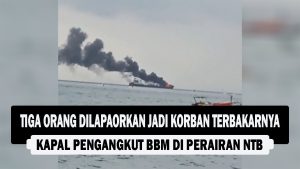 VIDEO : Tiga Orang Dilaporkan Jadi Korban Terbakarnya Kapal Pengangkut BBM di Perairan NTB