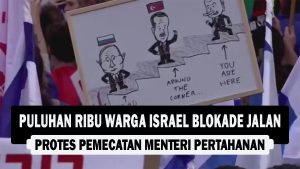 VIDEO : Puluhan Ribu Warga Israel Blokade Jalan, Protes Pemecatan Menteri Pertahanan