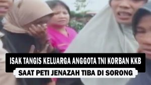 VIDEO : Isak Tangis Keluarga Anggota TNI Korban KKB, Saat Peti Jenazah Tiba di Sorong