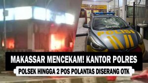 VIDEO : Makassar Mencekam! Kantor Polres, Polsek hingga 2 Pos Polantas Diserang OTK