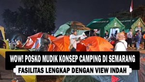 VIDEO : Wow! Posko Mudik Konsep Camping di Semarang, Fasilitas Lengkap dengan View Indah