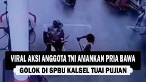 VIDEO : Viral Aksi Anggota TNI Amankan Pria Bawa Golok di SPBU Kalsel, Tuai Pujian