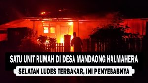 VIDEO : Satu Unit Rumah di Desa Mandaong, Halmahera Selatan Ludes Terbakar, Ini Penyebabnya