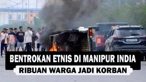 VIDEO : Bentrokan Etnis di Manipur India, Ribuan Warga Jadi Korban