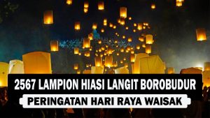 VIDEO : 2567 Lampion Hiasi Langit Borobudur, Peringatan Hari Raya Waisak